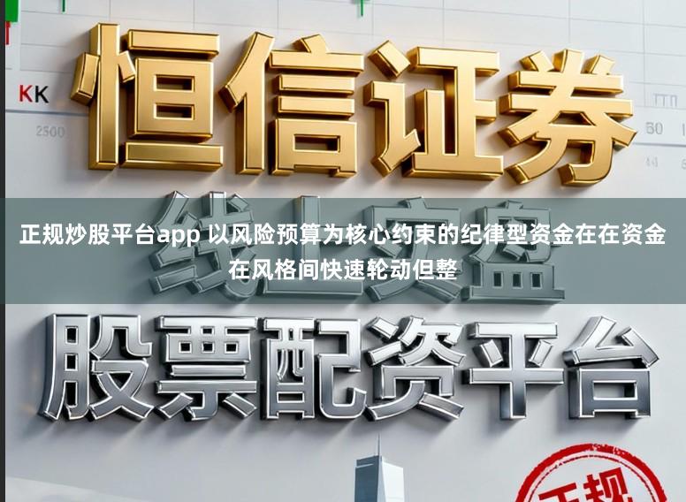 正规炒股平台app 以风险预算为核心约束的纪律型资金在在资金在风格间快速轮动但整