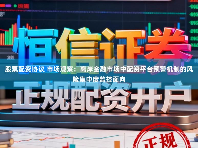 股票配资协议 市场观察：离岸金融市场中配资平台预警机制的风险集中度监控面向