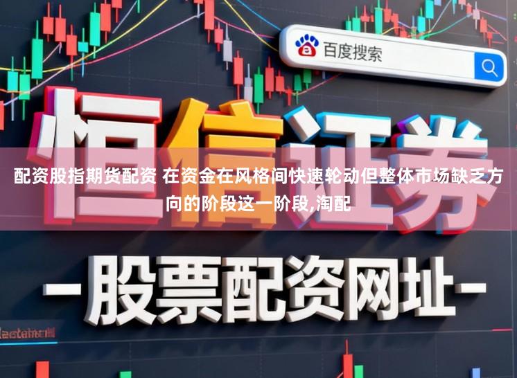 配资股指期货配资 在资金在风格间快速轮动但整体市场缺乏方向的阶段这一阶段,淘配