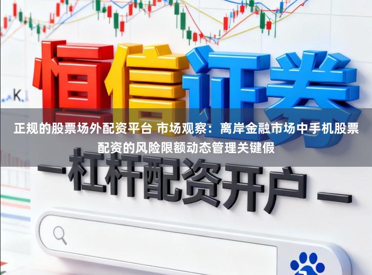 正规的股票场外配资平台 市场观察：离岸金融市场中手机股票配资的风险限额动态管理关键假