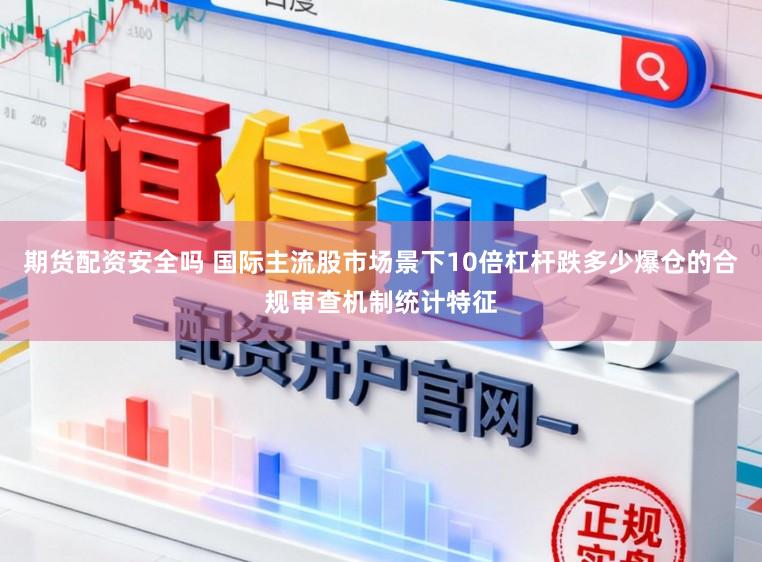 期货配资安全吗 国际主流股市场景下10倍杠杆跌多少爆仓的合规审查机制统计特征