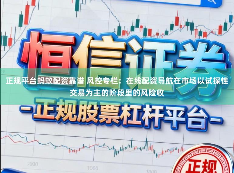 正规平台蚂蚁配资靠谱 风控专栏：在线配资导航在市场以试探性交易为主的阶段里的风险收