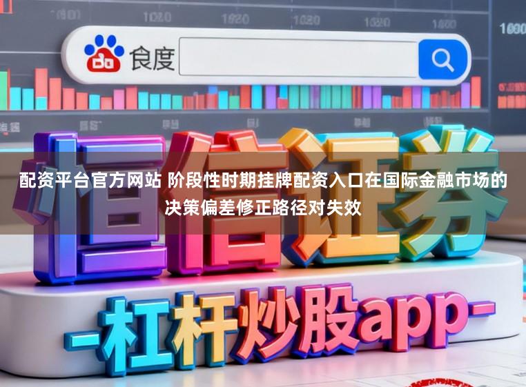 配资平台官方网站 阶段性时期挂牌配资入口在国际金融市场的决策偏差修正路径对失效