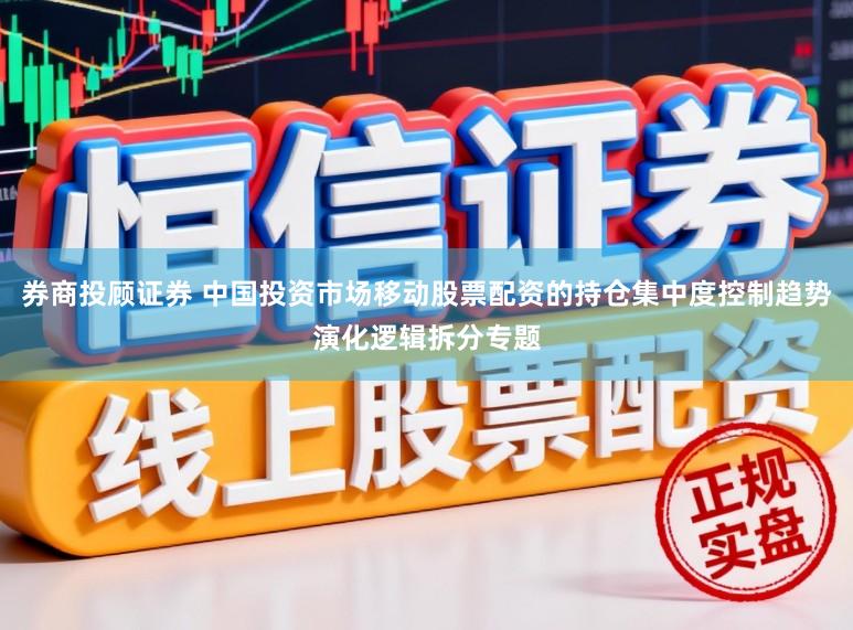 券商投顾证券 中国投资市场移动股票配资的持仓集中度控制趋势演化逻辑拆分专题