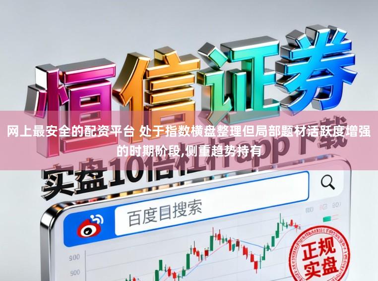 网上最安全的配资平台 处于指数横盘整理但局部题材活跃度增强的时期阶段,侧重趋势持有