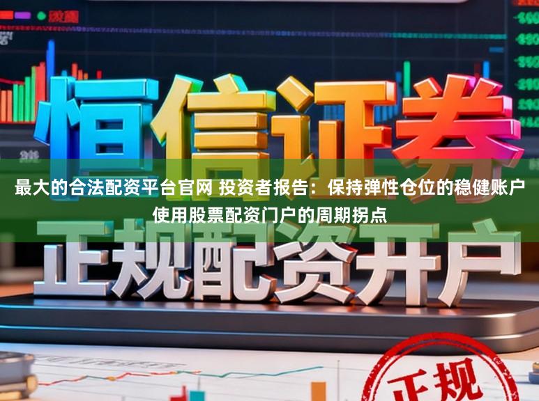 最大的合法配资平台官网 投资者报告：保持弹性仓位的稳健账户使用股票配资门户的周期拐点