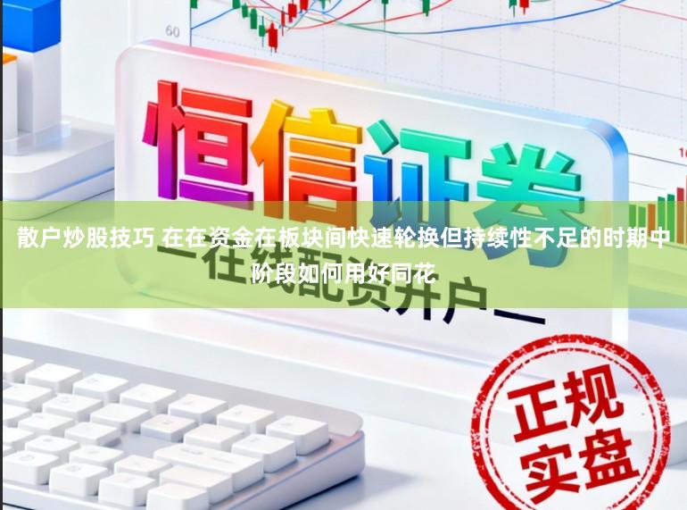 散户炒股技巧 在在资金在板块间快速轮换但持续性不足的时期中阶段如何用好同花
