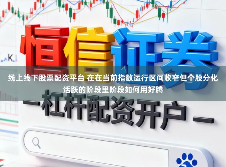 线上线下股票配资平台 在在当前指数运行区间收窄但个股分化活跃的阶段里阶段如何用好腾