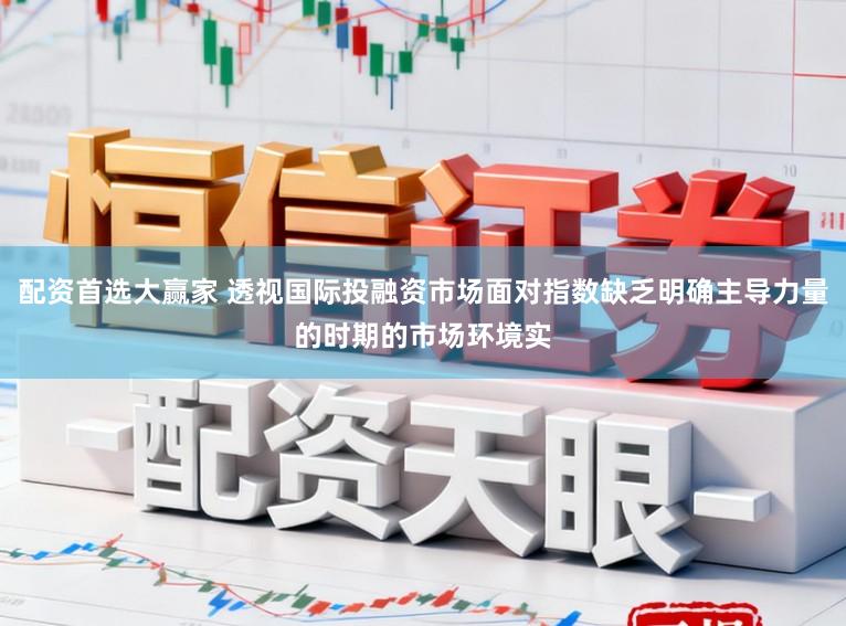 配资首选大赢家 透视国际投融资市场面对指数缺乏明确主导力量的时期的市场环境实