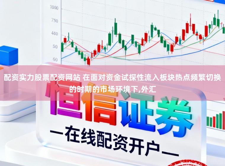 配资实力股票配资网站 在面对资金试探性流入板块热点频繁切换的时期的市场环境下,外汇