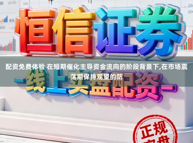 配资免费体验 在短期催化主导资金流向的阶段背景下,在市场震荡期保持观望的防
