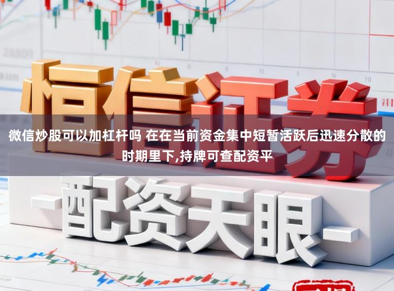 微信炒股可以加杠杆吗 在在当前资金集中短暂活跃后迅速分散的时期里下,持牌可查配资平