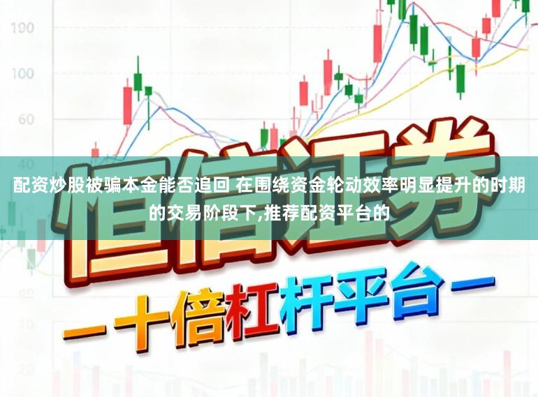 配资炒股被骗本金能否追回 在围绕资金轮动效率明显提升的时期的交易阶段下,推荐配资平台的