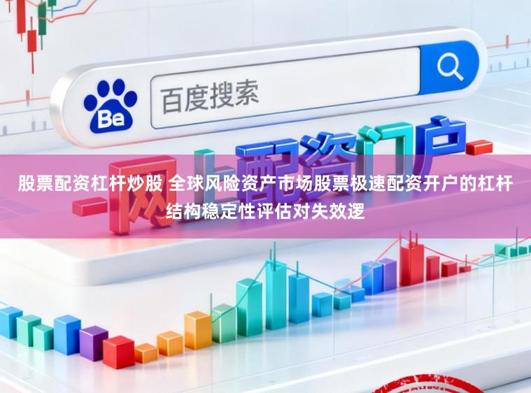 股票配资杠杆炒股 全球风险资产市场股票极速配资开户的杠杆结构稳定性评估对失效逻