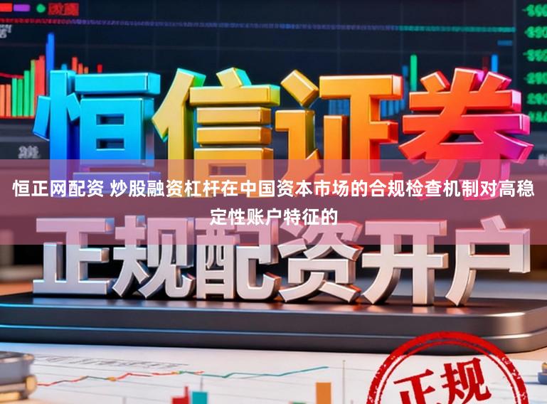 恒正网配资 炒股融资杠杆在中国资本市场的合规检查机制对高稳定性账户特征的