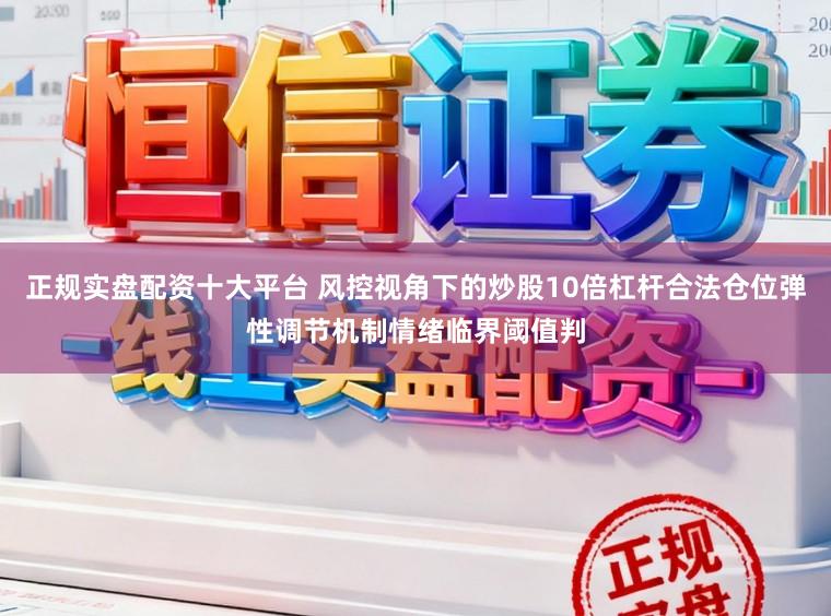 正规实盘配资十大平台 风控视角下的炒股10倍杠杆合法仓位弹性调节机制情绪临界阈值判