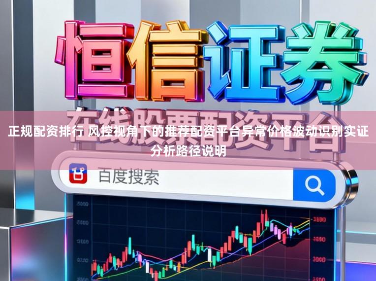 正规配资排行 风控视角下的推荐配资平台异常价格波动识别实证分析路径说明