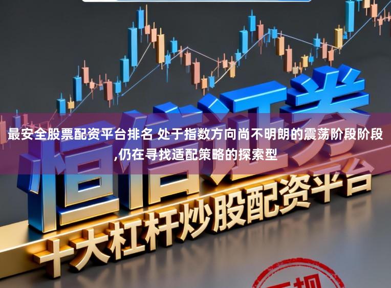 最安全股票配资平台排名 处于指数方向尚不明朗的震荡阶段阶段,仍在寻找适配策略的探索型