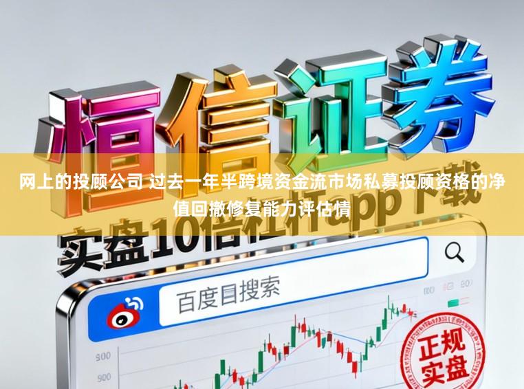 网上的投顾公司 过去一年半跨境资金流市场私募投顾资格的净值回撤修复能力评估情