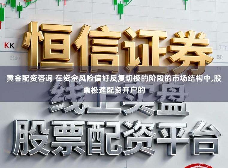 黄金配资咨询 在资金风险偏好反复切换的阶段的市场结构中,股票极速配资开户的