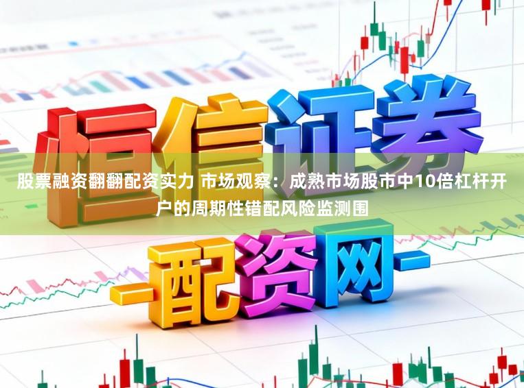 股票融资翻翻配资实力 市场观察：成熟市场股市中10倍杠杆开户的周期性错配风险监测围