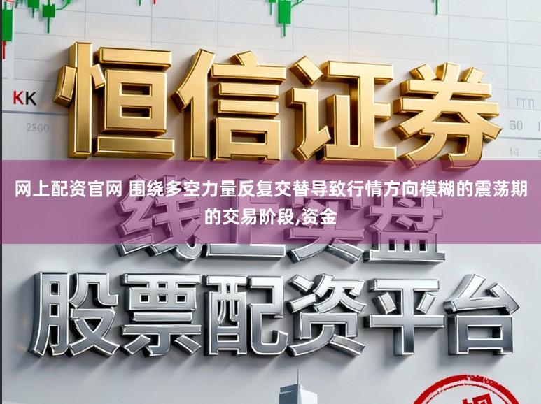 网上配资官网 围绕多空力量反复交替导致行情方向模糊的震荡期的交易阶段,资金