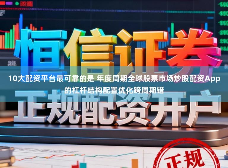 10大配资平台最可靠的是 年度周期全球股票市场炒股配资App的杠杆结构配置优化跨周期错