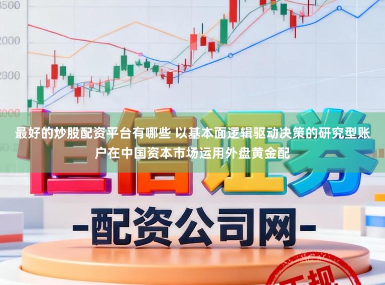 最好的炒股配资平台有哪些 以基本面逻辑驱动决策的研究型账户在中国资本市场运用外盘黄金配