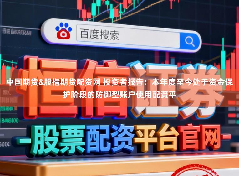 中国期货&股指期货配资网 投资者报告：本年度至今处于资金保护阶段的防御型账户使用配资平