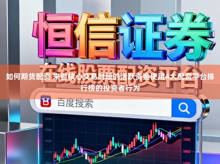 如何期货配资 来自核心交易时段的活跃资金使用4大配资平台排行榜的投资者行为