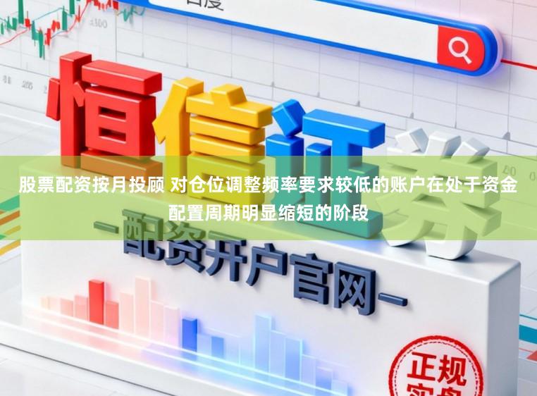 股票配资按月投顾 对仓位调整频率要求较低的账户在处于资金配置周期明显缩短的阶段