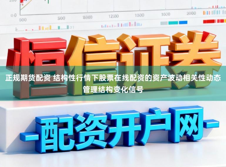 正规期货配资 结构性行情下股票在线配资的资产波动相关性动态管理结构变化信号