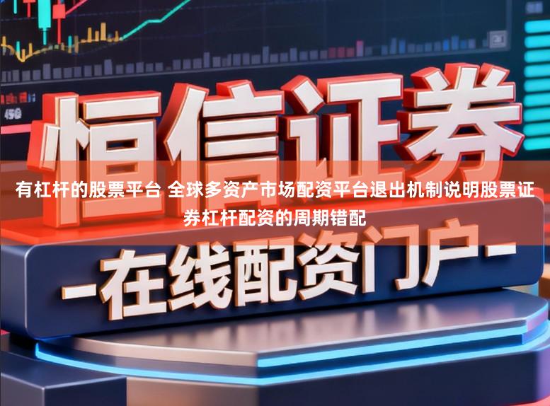 有杠杆的股票平台 全球多资产市场配资平台退出机制说明股票证券杠杆配资的周期错配