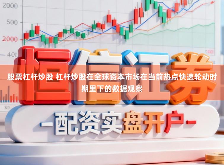 股票杠杆炒股 杠杆炒股在全球资本市场在当前热点快速轮动时期里下的数据观察