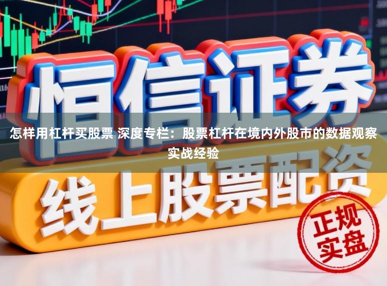 怎样用杠杆买股票 深度专栏：股票杠杆在境内外股市的数据观察实战经验