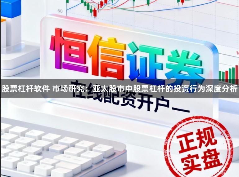 股票杠杆软件 市场研究：亚太股市中股票杠杆的投资行为深度分析