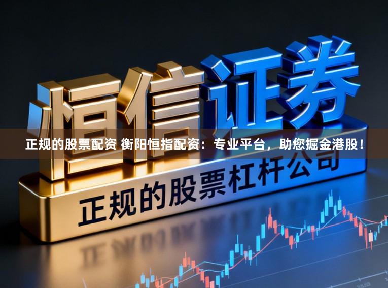 正规的股票配资 衡阳恒指配资：专业平台，助您掘金港股！