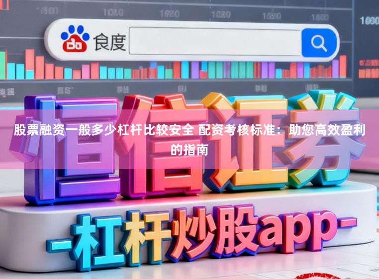 股票融资一般多少杠杆比较安全 配资考核标准：助您高效盈利的指南