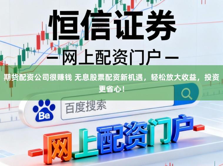 期货配资公司很赚钱 无息股票配资新机遇，轻松放大收益，投资更省心！