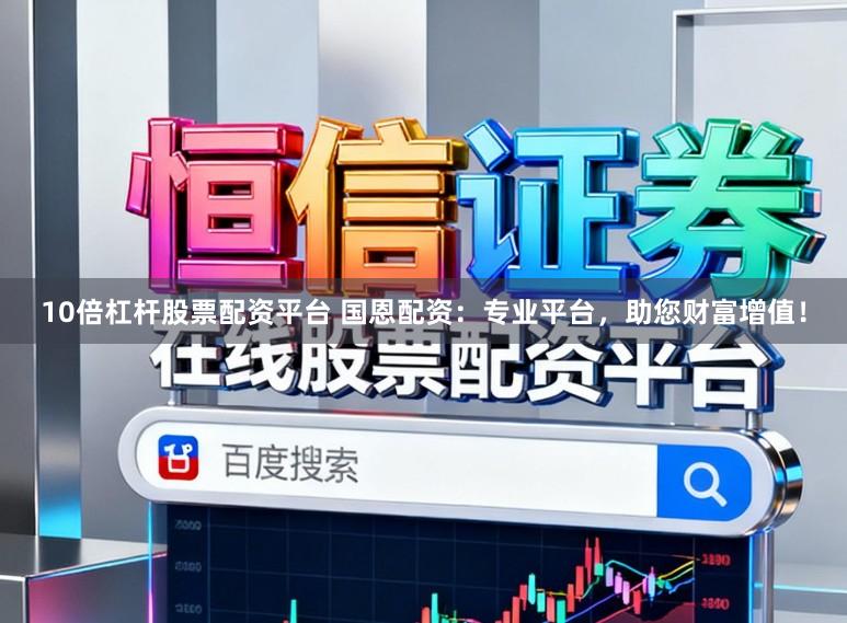 10倍杠杆股票配资平台 国恩配资：专业平台，助您财富增值！