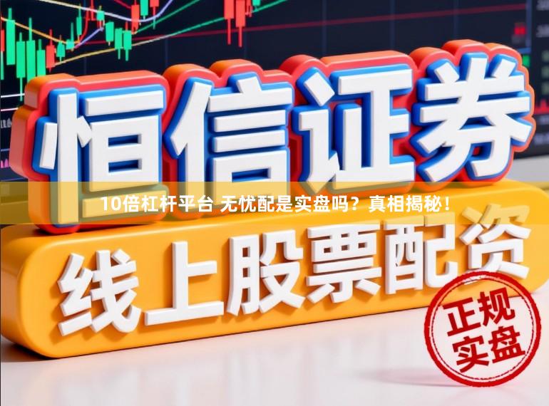 10倍杠杆平台 无忧配是实盘吗？真相揭秘！