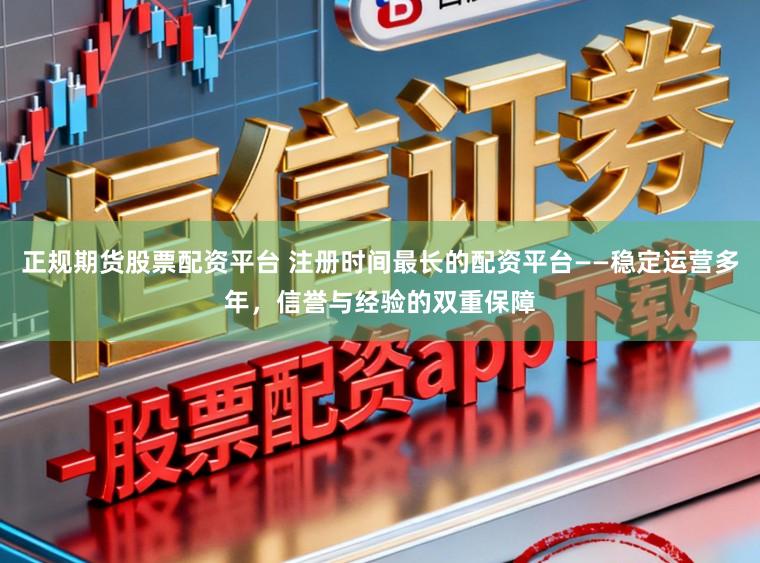 正规期货股票配资平台 注册时间最长的配资平台——稳定运营多年，信誉与经验的双重保障