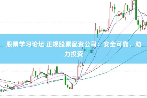 股票学习论坛 正规股票配资公司：安全可靠，助力投资