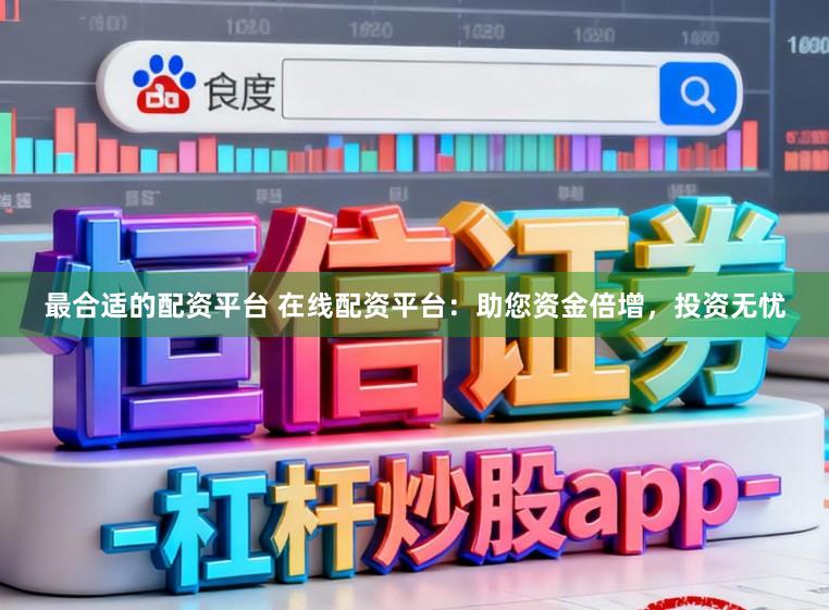 最合适的配资平台 在线配资平台：助您资金倍增，投资无忧
