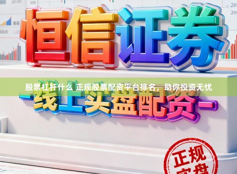 股票杠杆什么 正规股票配资平台排名，助你投资无忧