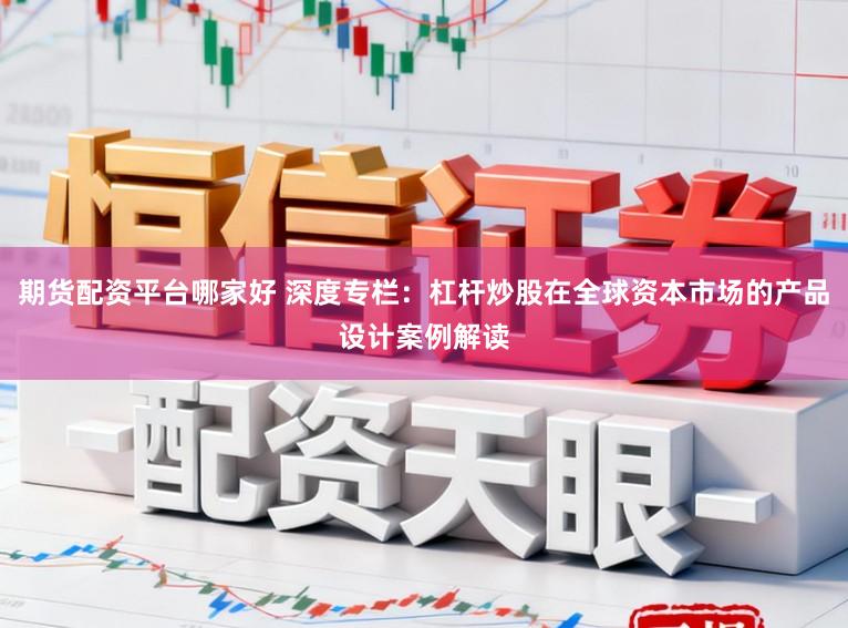 期货配资平台哪家好 深度专栏：杠杆炒股在全球资本市场的产品设计案例解读