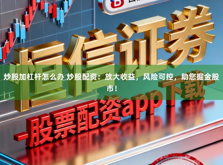 炒股加杠杆怎么办 炒股配资：放大收益，风险可控，助您掘金股市！