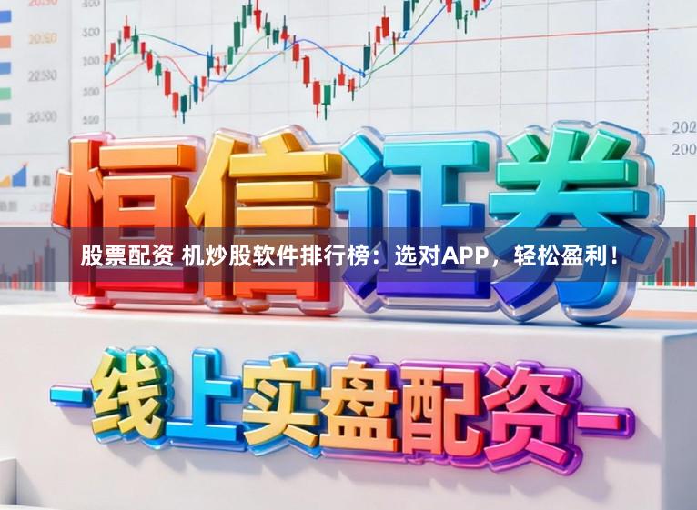 股票配资 机炒股软件排行榜：选对APP，轻松盈利！