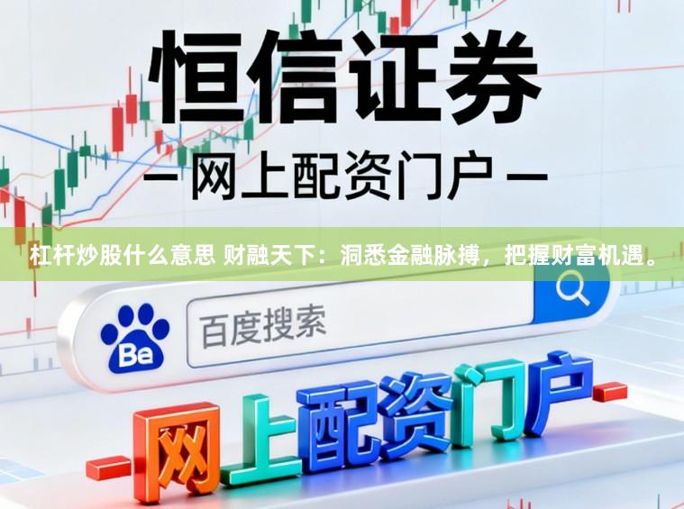 杠杆炒股什么意思 财融天下：洞悉金融脉搏，把握财富机遇。