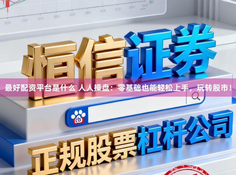 最好配资平台是什么 人人操盘：零基础也能轻松上手，玩转股市！